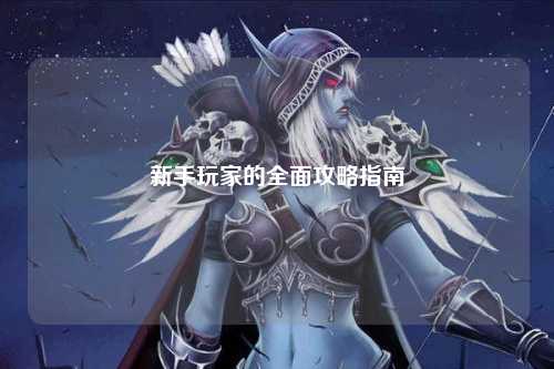 新手玩家的全面攻略指南