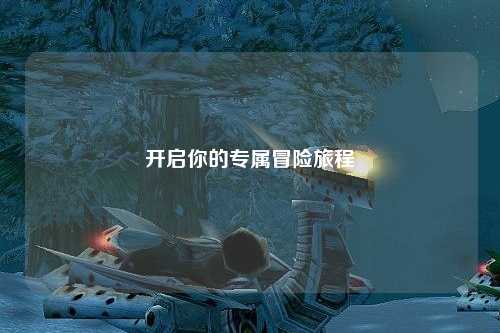 开启你的专属冒险旅程