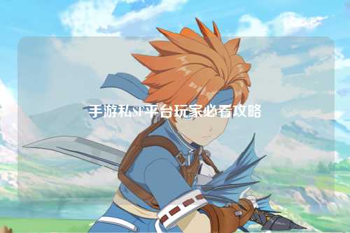 手游私SF平台玩家必看攻略