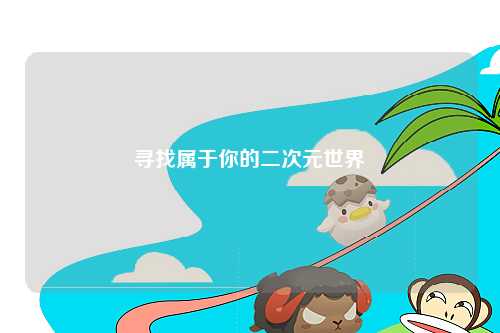 寻找属于你的二次元世界
