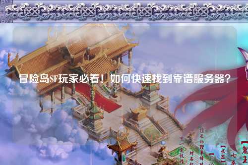 冒险岛SF玩家必看！如何快速找到靠谱服务器？