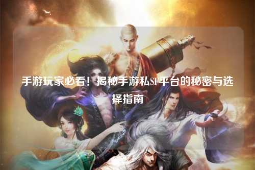 手游玩家必看！揭秘手游私SF平台的秘密与选择指南