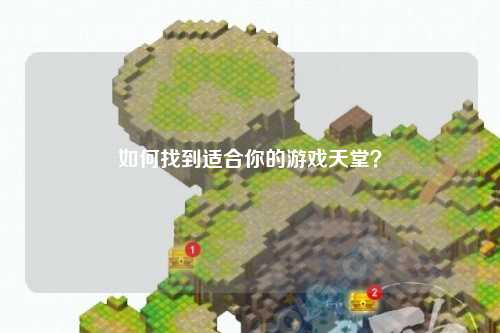如何找到适合你的游戏天堂？