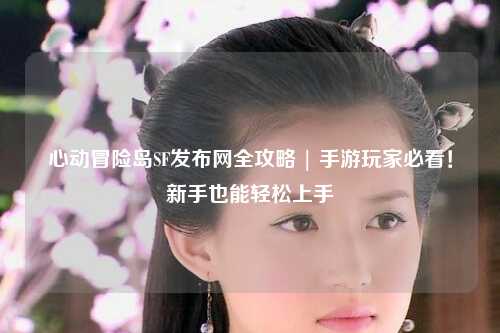 心动冒险岛SF发布网全攻略 | 手游玩家必看！新手也能轻松上手